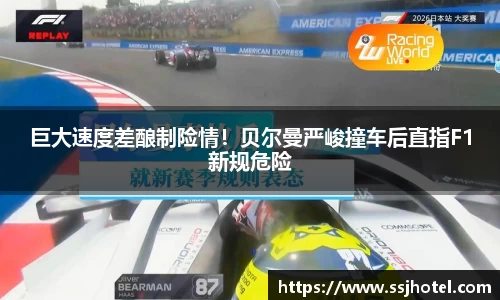 巨大速度差酿制险情！贝尔曼严峻撞车后直指F1新规危险