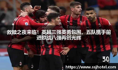 救赎之夜来临！英超三强英勇包围，五队携手前进欧战八强再创光辉